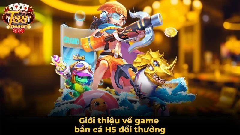 Giới thiệu về game bắn cá H5 đổi thưởng
